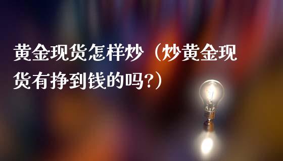 如何炒现货黄金挣钱_炒现货黄金的赚钱技巧_现货炒黄金赚钱技巧和方法